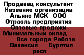 Продавец-консультант › Название организации ­ Альянс-МСК, ООО › Отрасль предприятия ­ Оптовые продажи › Минимальный оклад ­ 25 000 - Все города Работа » Вакансии   . Бурятия респ.